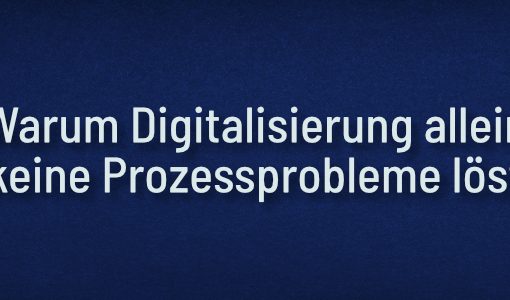 Warum Digitalisierung allein keine Prozessprobleme löst