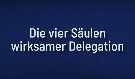 Die vier Säulen wirksamer Delegation